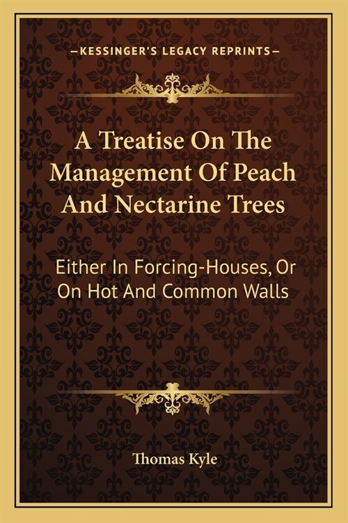 A Treatise On The Management Of Peach And Nectarine Trees: Either In Forcing-Houses, Or On Hot And Common Walls (Paperback)