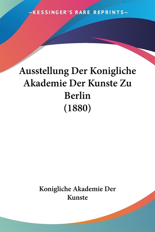 Ausstellung Der Konigliche Akademie Der Kunste Zu Berlin (1880) (Paperback)