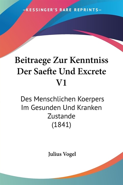 Beitraege Zur Kenntniss Der Saefte Und Excrete V1: Des Menschlichen Koerpers Im Gesunden Und Kranken Zustande (1841) (Paperback)