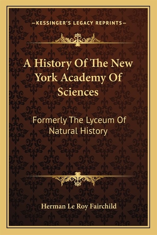A History Of The New York Academy Of Sciences: Formerly The Lyceum Of Natural History (Paperback)