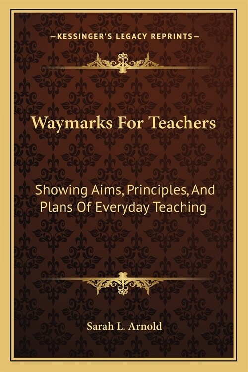 Waymarks For Teachers: Showing Aims, Principles, And Plans Of Everyday Teaching (Paperback)