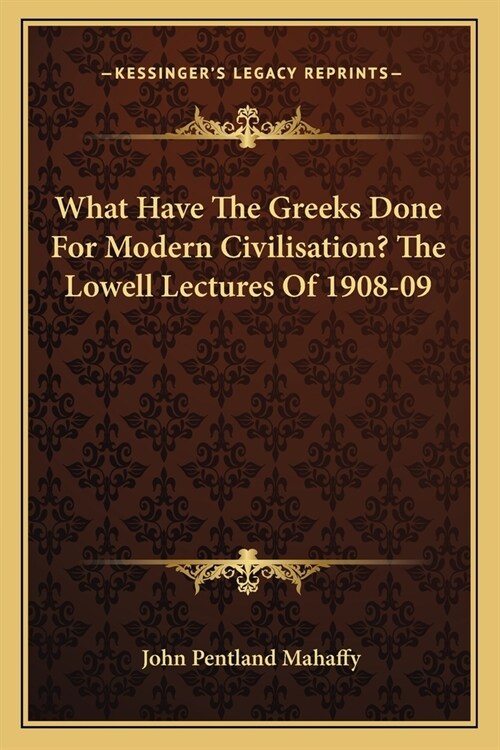 What Have The Greeks Done For Modern Civilisation? The Lowell Lectures Of 1908-09 (Paperback)