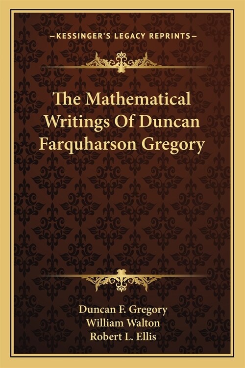 The Mathematical Writings Of Duncan Farquharson Gregory (Paperback)