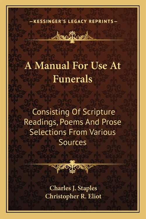 A Manual For Use At Funerals: Consisting Of Scripture Readings, Poems And Prose Selections From Various Sources (Paperback)