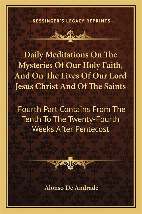 Daily Meditations On The Mysteries Of Our Holy Faith, And On The Lives Of Our Lord Jesus Christ And Of The Saints: Fourth Part Contains From The Tenth (Paperback)