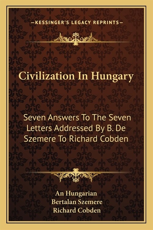 Civilization In Hungary: Seven Answers To The Seven Letters Addressed By B. De Szemere To Richard Cobden (Paperback)