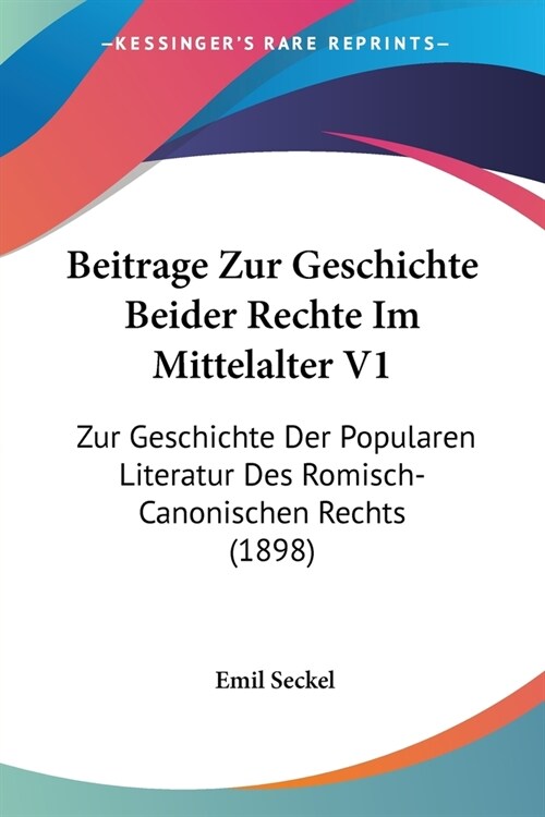 Beitrage Zur Geschichte Beider Rechte Im Mittelalter V1: Zur Geschichte Der Popularen Literatur Des Romisch-Canonischen Rechts (1898) (Paperback)