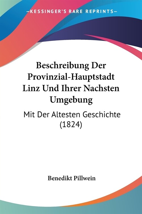 Beschreibung Der Provinzial-Hauptstadt Linz Und Ihrer Nachsten Umgebung: Mit Der Altesten Geschichte (1824) (Paperback)