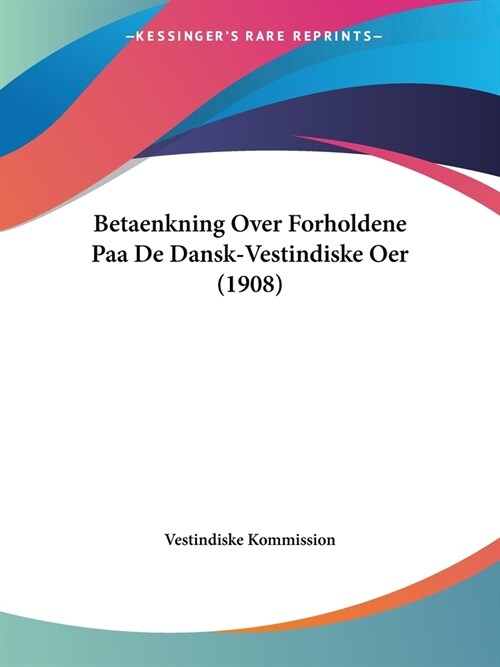 Betaenkning Over Forholdene Paa De Dansk-Vestindiske Oer (1908) (Paperback)