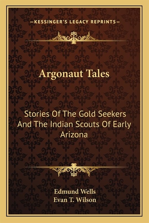 Argonaut Tales: Stories Of The Gold Seekers And The Indian Scouts Of Early Arizona (Paperback)