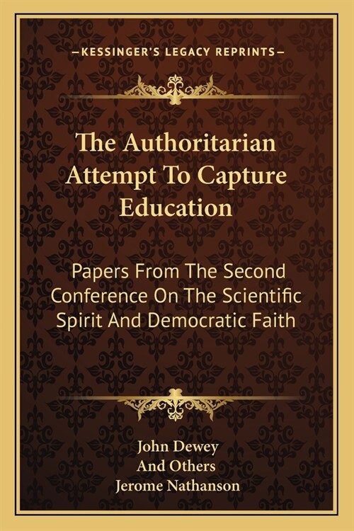 The Authoritarian Attempt To Capture Education: Papers From The Second Conference On The Scientific Spirit And Democratic Faith (Paperback)