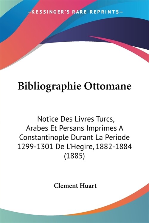 Bibliographie Ottomane: Notice Des Livres Turcs, Arabes Et Persans Imprimes A Constantinople Durant La Periode 1299-1301 De LHegire, 1882-188 (Paperback)