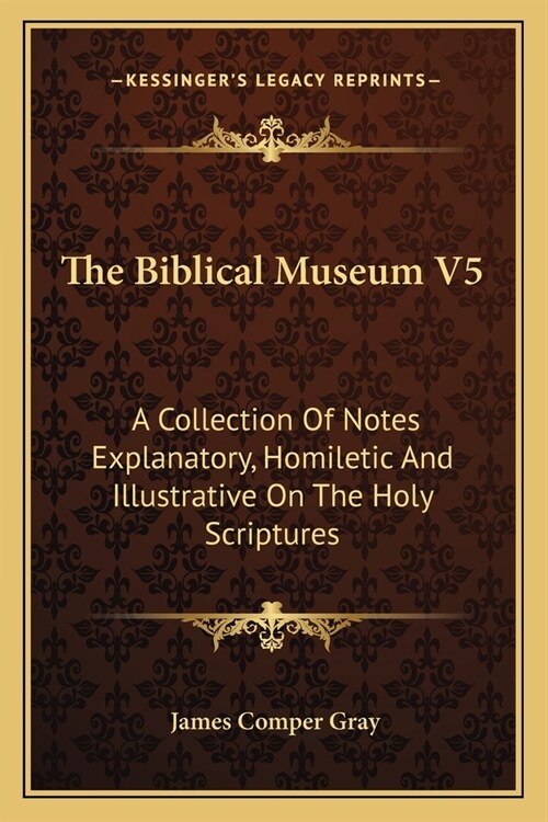 The Biblical Museum V5: A Collection Of Notes Explanatory, Homiletic And Illustrative On The Holy Scriptures (Paperback)