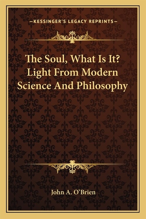 The Soul, What Is It? Light From Modern Science And Philosophy (Paperback)