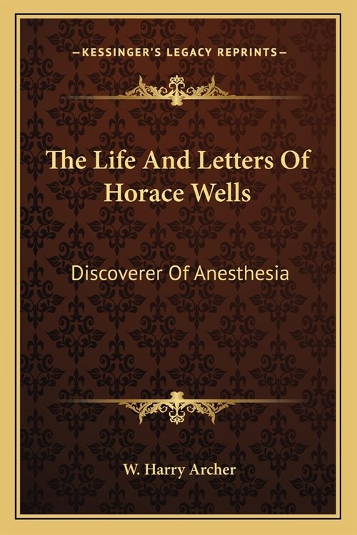 The Life And Letters Of Horace Wells: Discoverer Of Anesthesia (Paperback)