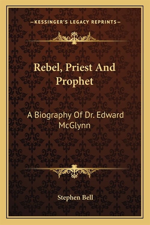 Rebel, Priest And Prophet: A Biography Of Dr. Edward McGlynn (Paperback)