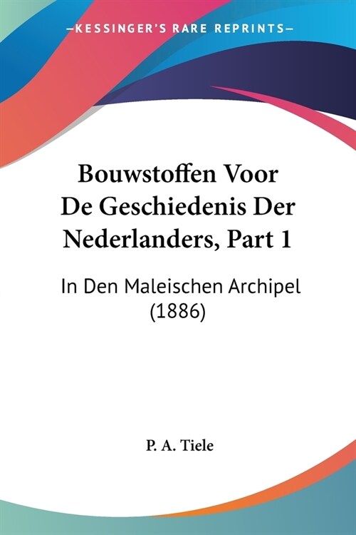 Bouwstoffen Voor De Geschiedenis Der Nederlanders, Part 1: In Den Maleischen Archipel (1886) (Paperback)