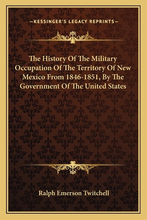 The History Of The Military Occupation Of The Territory Of New Mexico From 1846-1851, By The Government Of The United States (Paperback)