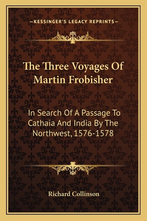 The Three Voyages Of Martin Frobisher: In Search Of A Passage To Cathaia And India By The Northwest, 1576-1578 (Paperback)