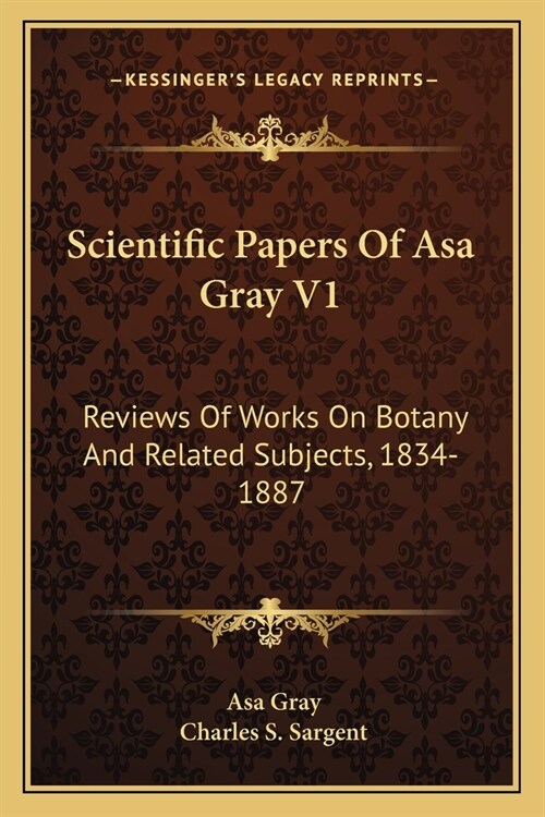 Scientific Papers Of Asa Gray V1: Reviews Of Works On Botany And Related Subjects, 1834-1887 (Paperback)