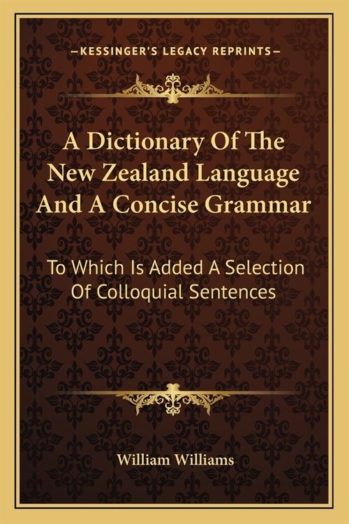 A Dictionary Of The New Zealand Language And A Concise Grammar: To Which Is Added A Selection Of Colloquial Sentences (Paperback)