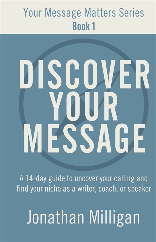 Discover Your Message: A 14-Day Guide to Uncover Your Calling and Find Your Niche as a Writer, Coach, or Speaker (Paperback)