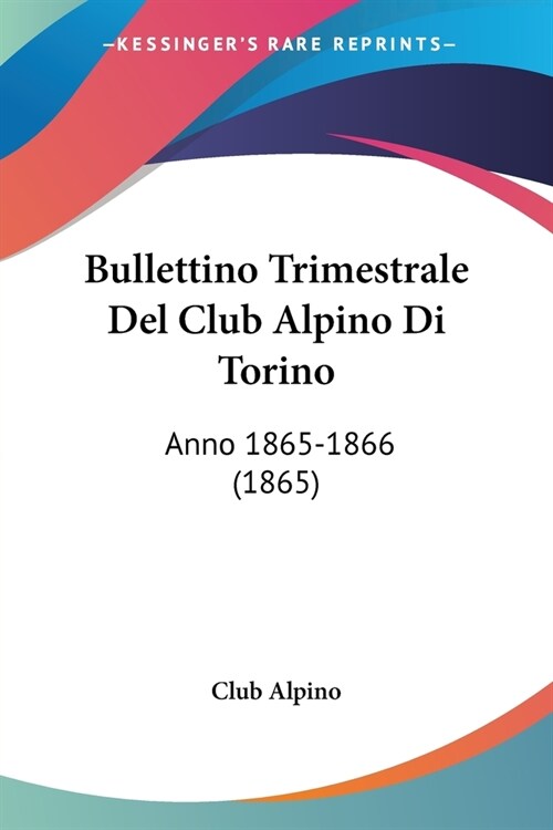 Bullettino Trimestrale Del Club Alpino Di Torino: Anno 1865-1866 (1865) (Paperback)