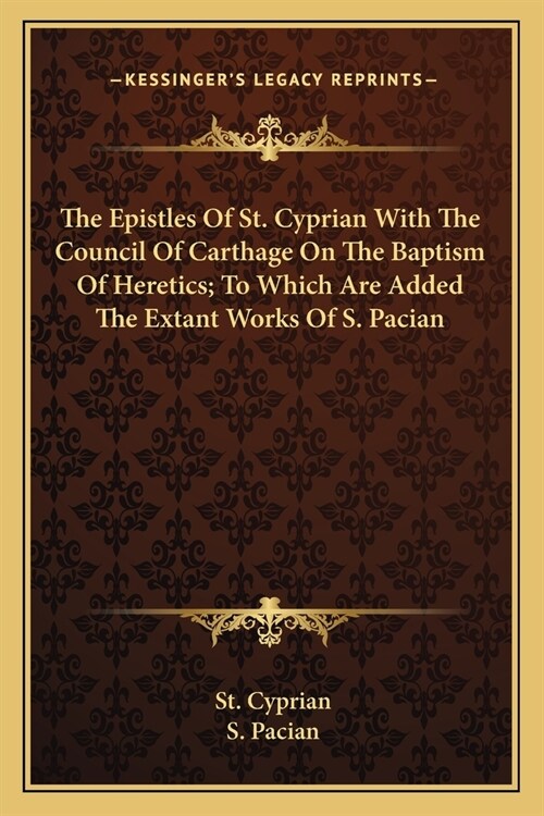 The Epistles Of St. Cyprian With The Council Of Carthage On The Baptism Of Heretics; To Which Are Added The Extant Works Of S. Pacian (Paperback)