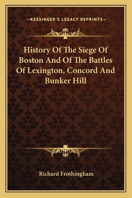 History Of The Siege Of Boston And Of The Battles Of Lexington, Concord And Bunker Hill (Paperback)