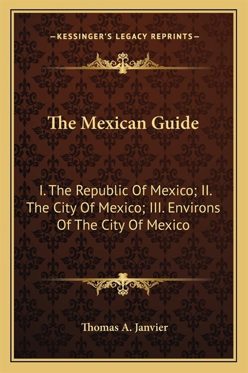 The Mexican Guide: I. The Republic Of Mexico; II. The City Of Mexico; III. Environs Of The City Of Mexico (Paperback)