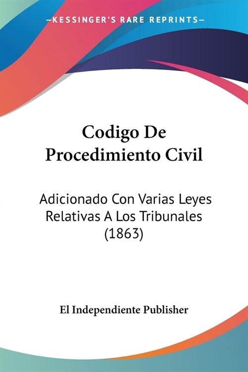 Codigo De Procedimiento Civil: Adicionado Con Varias Leyes Relativas A Los Tribunales (1863) (Paperback)