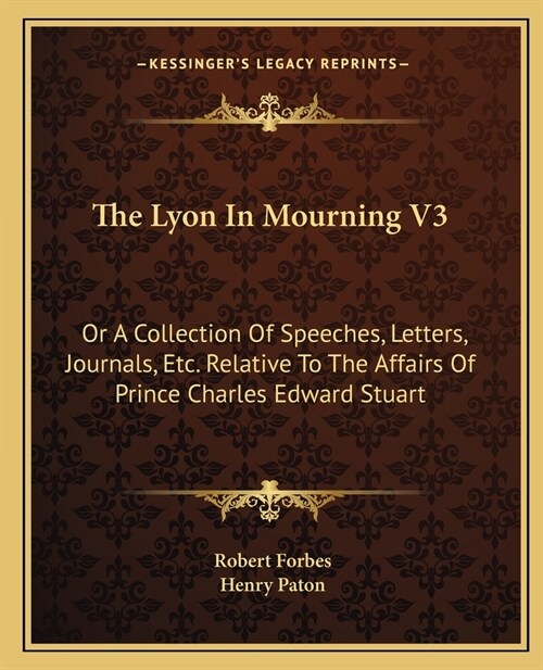 The Lyon In Mourning V3: Or A Collection Of Speeches, Letters, Journals, Etc. Relative To The Affairs Of Prince Charles Edward Stuart (Paperback)