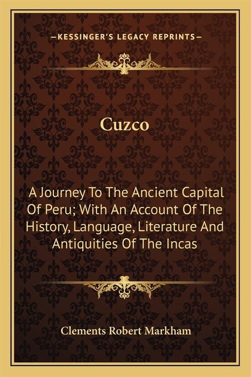 Cuzco: A Journey To The Ancient Capital Of Peru; With An Account Of The History, Language, Literature And Antiquities Of The (Paperback)