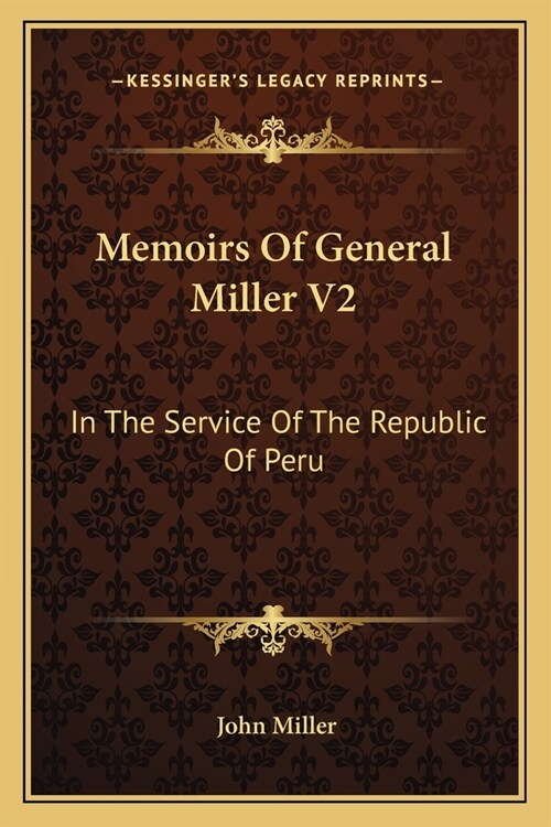 Memoirs Of General Miller V2: In The Service Of The Republic Of Peru (Paperback)