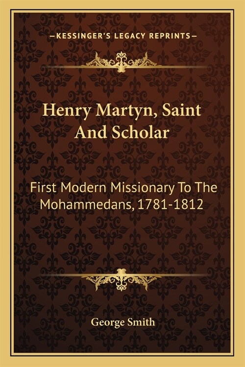 Henry Martyn, Saint And Scholar: First Modern Missionary To The Mohammedans, 1781-1812 (Paperback)