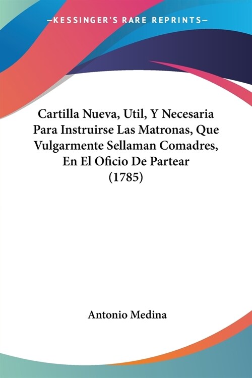 Cartilla Nueva, Util, Y Necesaria Para Instruirse Las Matronas, Que Vulgarmente Sellaman Comadres, En El Oficio De Partear (1785) (Paperback)