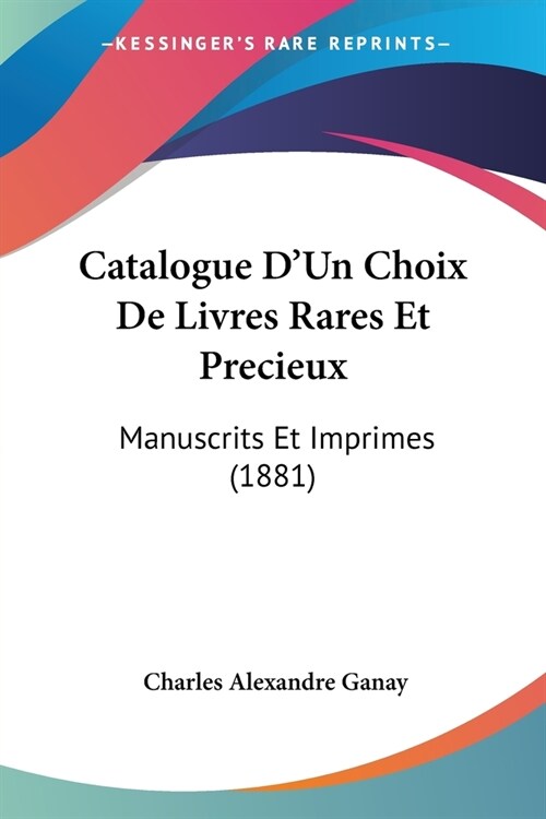 Catalogue DUn Choix De Livres Rares Et Precieux: Manuscrits Et Imprimes (1881) (Paperback)