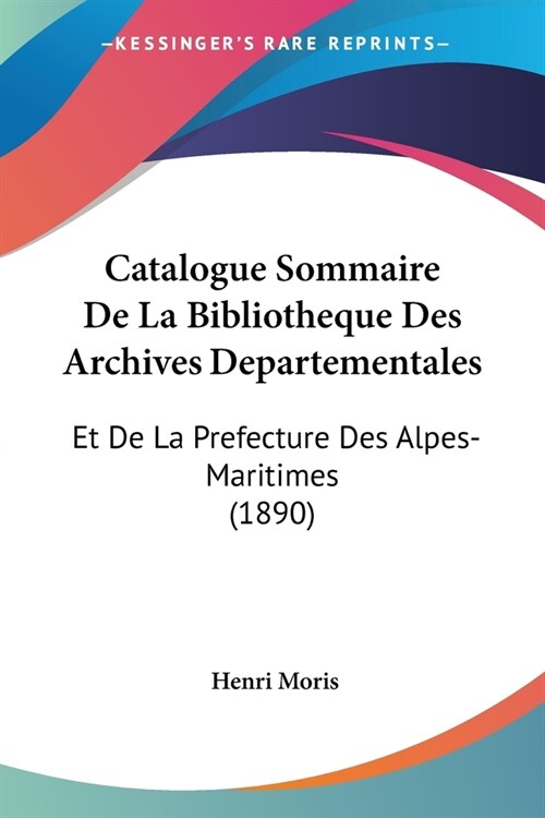 Catalogue Sommaire De La Bibliotheque Des Archives Departementales: Et De La Prefecture Des Alpes-Maritimes (1890) (Paperback)