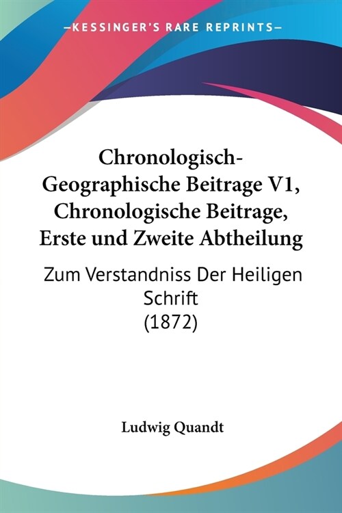 Chronologisch-Geographische Beitrage V1, Chronologische Beitrage, Erste und Zweite Abtheilung: Zum Verstandniss Der Heiligen Schrift (1872) (Paperback)