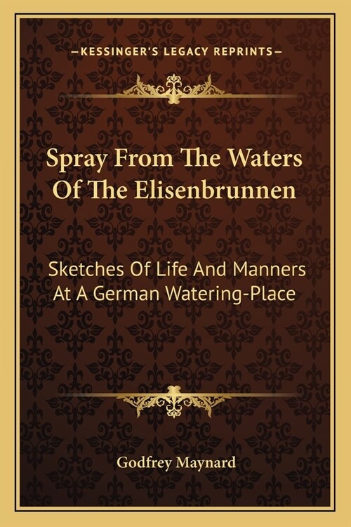 Spray From The Waters Of The Elisenbrunnen: Sketches Of Life And Manners At A German Watering-Place (Paperback)