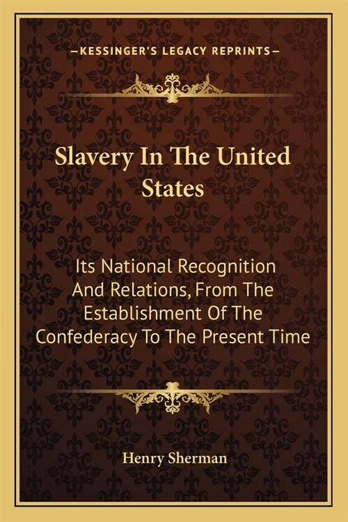 Slavery In The United States: Its National Recognition And Relations, From The Establishment Of The Confederacy To The Present Time (Paperback)