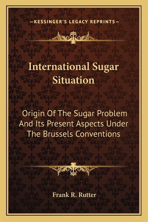 International Sugar Situation: Origin Of The Sugar Problem And Its Present Aspects Under The Brussels Conventions (Paperback)
