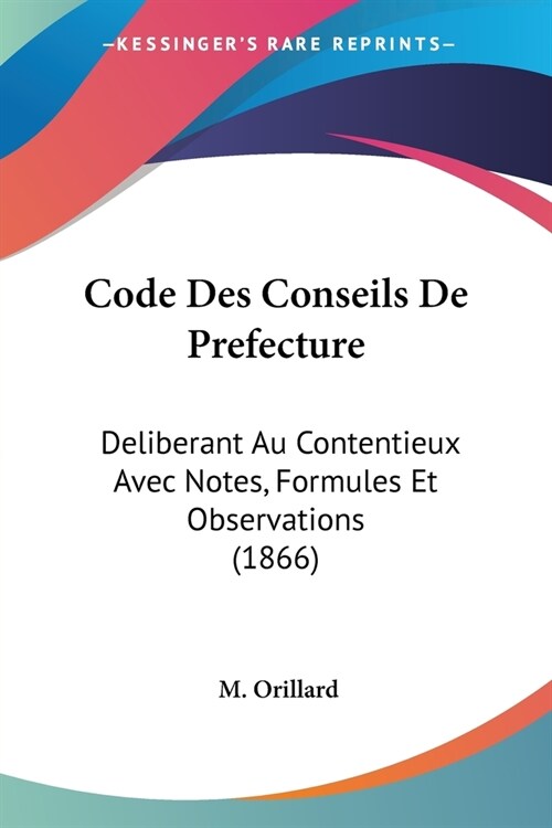 Code Des Conseils De Prefecture: Deliberant Au Contentieux Avec Notes, Formules Et Observations (1866) (Paperback)