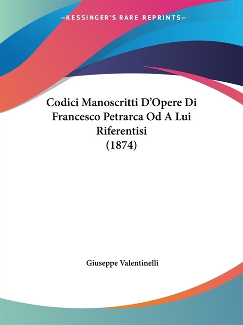 Codici Manoscritti DOpere Di Francesco Petrarca Od A Lui Riferentisi (1874) (Paperback)