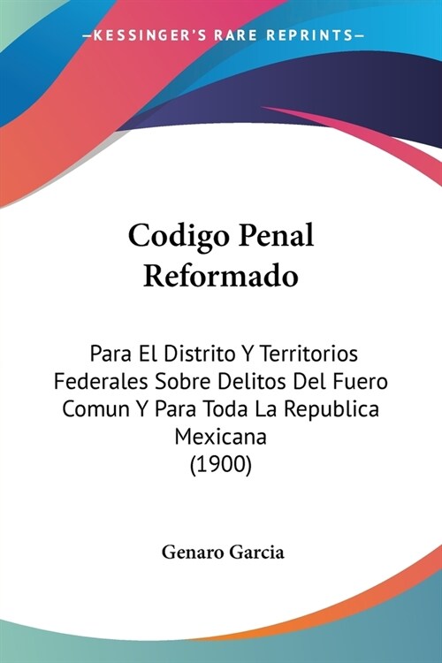 Codigo Penal Reformado: Para El Distrito Y Territorios Federales Sobre Delitos Del Fuero Comun Y Para Toda La Republica Mexicana (1900) (Paperback)