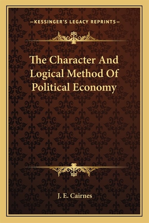 The Character And Logical Method Of Political Economy (Paperback)