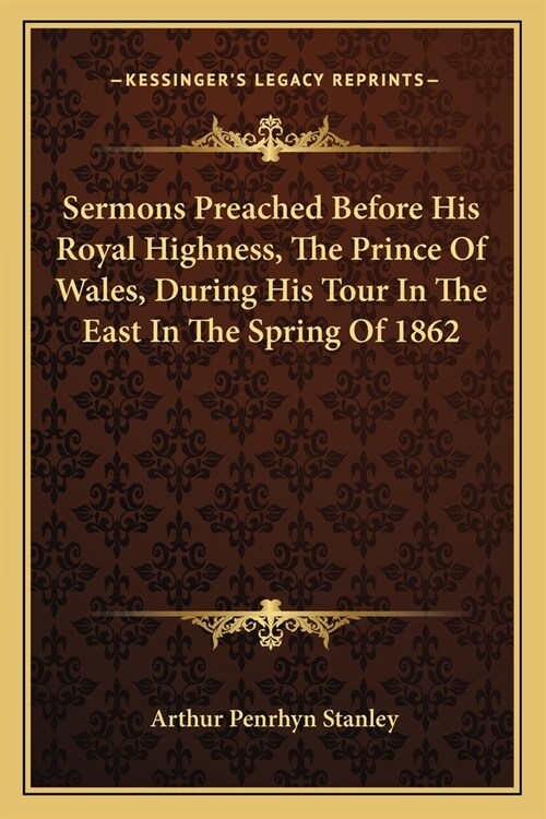 Sermons Preached Before His Royal Highness, The Prince Of Wales, During His Tour In The East In The Spring Of 1862 (Paperback)