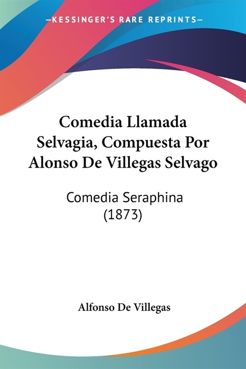 Comedia Llamada Selvagia, Compuesta Por Alonso De Villegas Selvago: Comedia Seraphina (1873) (Paperback)