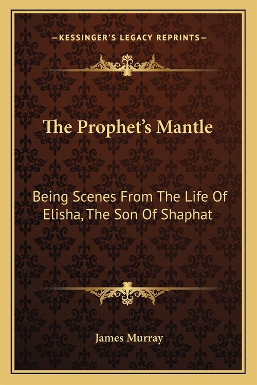 The Prophets Mantle: Being Scenes From The Life Of Elisha, The Son Of Shaphat (Paperback)