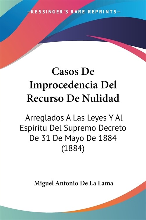 Casos De Improcedencia Del Recurso De Nulidad: Arreglados A Las Leyes Y Al Espiritu Del Supremo Decreto De 31 De Mayo De 1884 (1884) (Paperback)